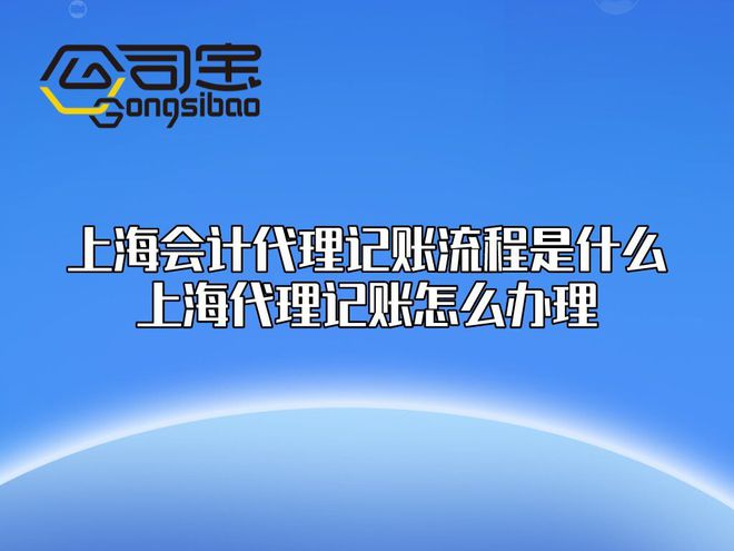 公司宝上海会计代理记账流程是什么？上海代理记账开云 开云体育平台怎么办理？(图1)