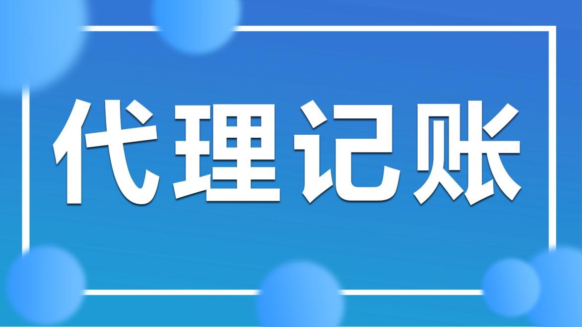 代理记账都做哪些内容？看完这篇介绍你就明白了！开云 开云体育官网(图1)