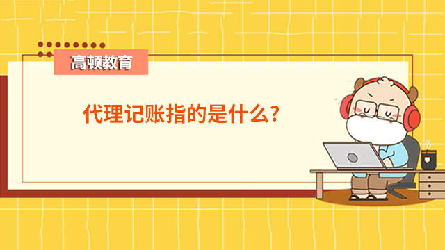 开云 开云体育官网代理记账指的是什么？(图1)