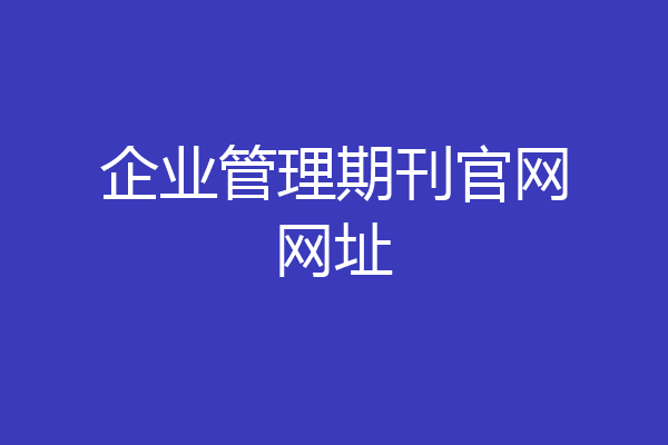 开云APP 开云官网入口企业管理期刊官网网址(图1)
