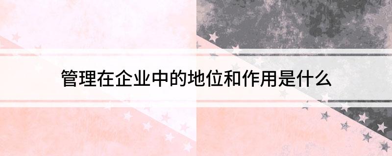 开云 开云体育官网管理在企业中的地位和作用是什么(图1)