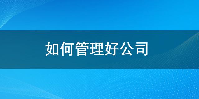 如何开云 开云体育平台管理好公司 管理公司要做到的七件事(图1)