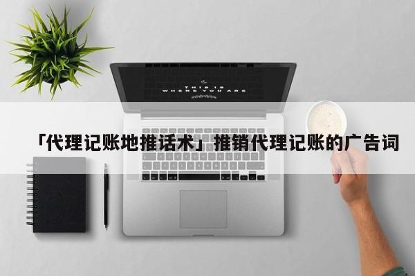 「代理记账地开云 开云体育官网推话术」推销代理记账的广告词(图1)